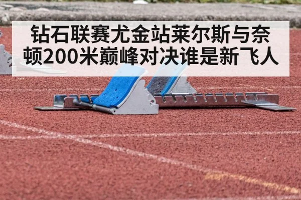 钻石联赛尤金站莱尔斯与奈顿200米巅峰对决谁是新飞人